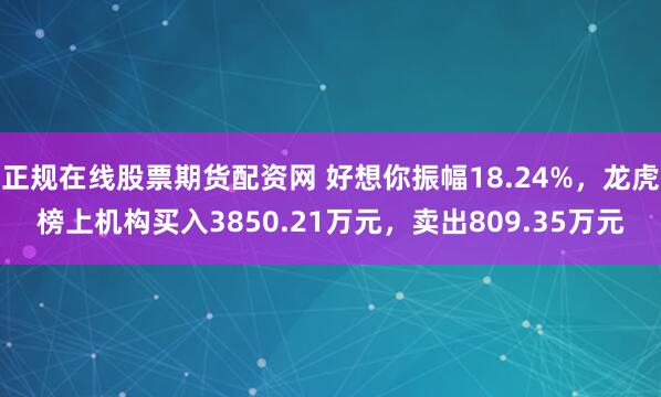 正规在线股票期货配资网 好想你振幅18.24%，龙虎榜上机构买入3850.21万元，卖出809.35万元