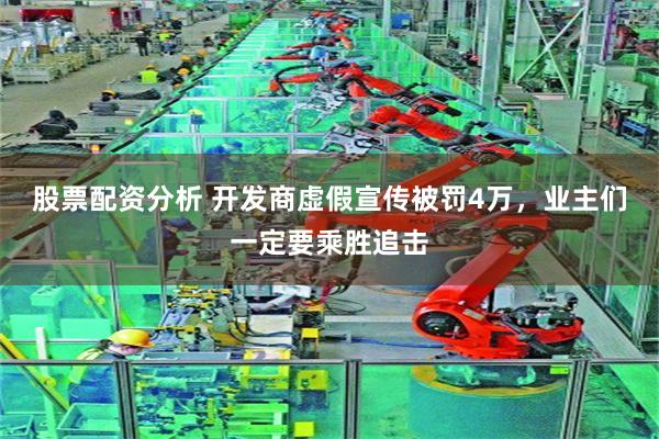 股票配资分析 开发商虚假宣传被罚4万，业主们一定要乘胜追击