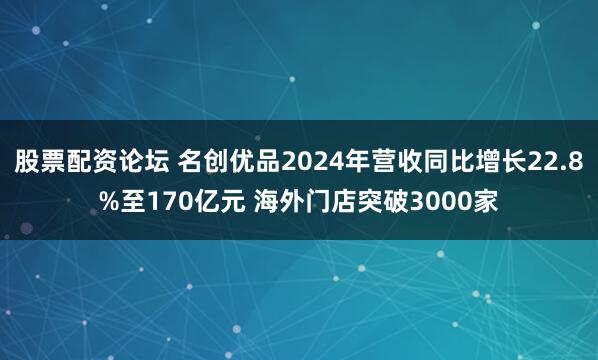 股票配资论坛 名创优品2024年营收同比增长22.8%至170亿元 海外门店突破3000家