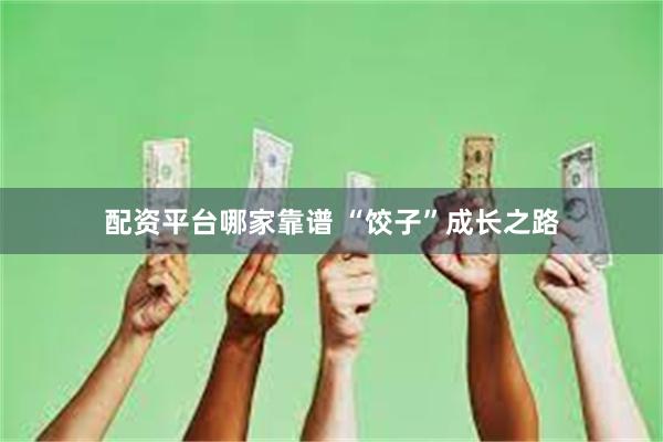 配资平台哪家靠谱 “饺子”成长之路