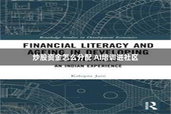 炒股资金怎么分配 AI培训进社区