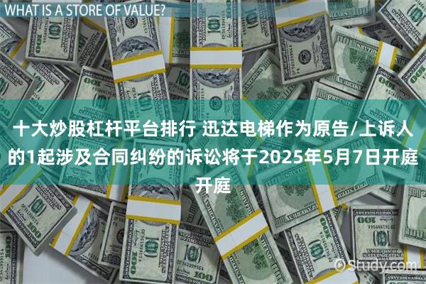 十大炒股杠杆平台排行 迅达电梯作为原告/上诉人的1起涉及合同纠纷的诉讼将于2025年5月7日开庭