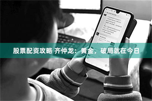 股票配资攻略 齐仲龙：黄金，破局就在今日