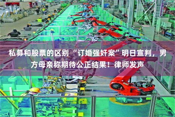 私募和股票的区别 “订婚强奸案”明日宣判，男方母亲称期待公正结果！律师发声