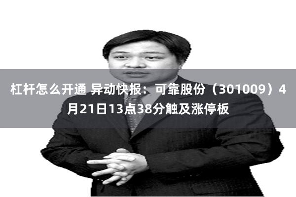 杠杆怎么开通 异动快报：可靠股份（301009）4月21日13点38分触及涨停板