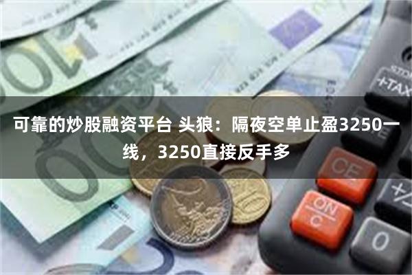 可靠的炒股融资平台 头狼：隔夜空单止盈3250一线，3250直接反手多