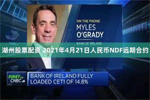 湖州股票配资 2021年4月21日人民币NDF远期合约