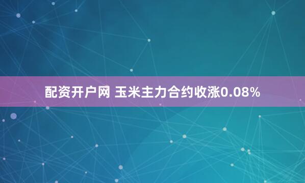 配资开户网 玉米主力合约收涨0.08%