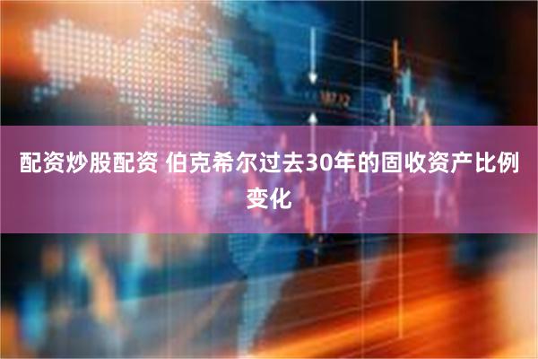 配资炒股配资 伯克希尔过去30年的固收资产比例变化