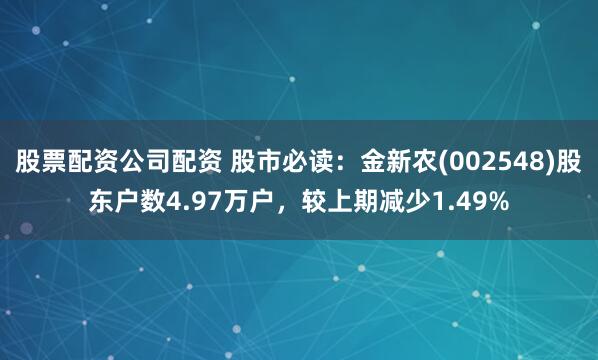 股票配资公司配资 股市必读：金新农(002548)股东户数4.97万户，较上期减少1.49%