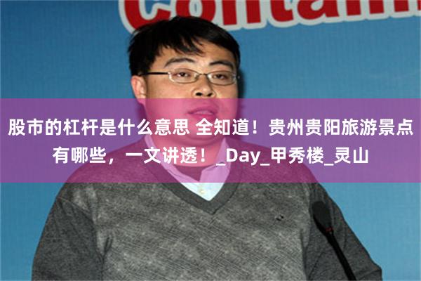股市的杠杆是什么意思 全知道！贵州贵阳旅游景点有哪些，一文讲透！_Day_甲秀楼_灵山