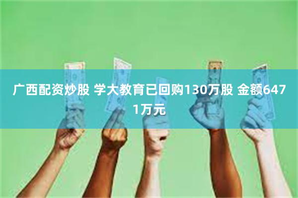 广西配资炒股 学大教育已回购130万股 金额6471万元