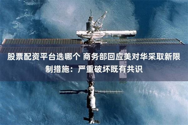 股票配资平台选哪个 商务部回应美对华采取新限制措施：严重破坏既有共识