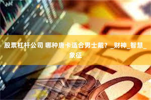 股票杠杆公司 哪种唐卡适合男士戴？_财神_智慧_象征