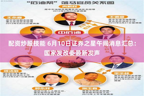 配资炒股技能 6月10日证券之星午间消息汇总：国家发改委最新发声