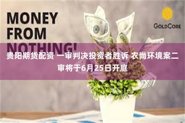 贵阳期货配资 一审判决投资者胜诉 农尚环境案二审将于6月25日开庭