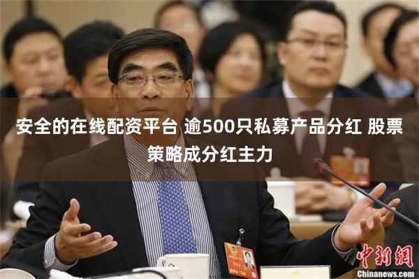 安全的在线配资平台 逾500只私募产品分红 股票策略成分红主力