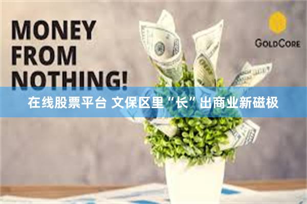 在线股票平台 文保区里“长”出商业新磁极