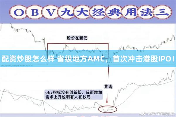 配资炒股怎么样 省级地方AMC，首次冲击港股IPO！