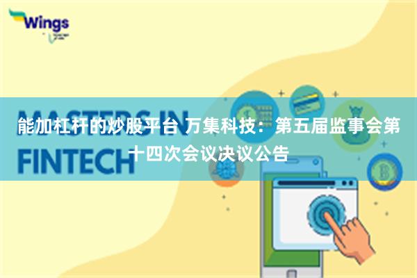 能加杠杆的炒股平台 万集科技：第五届监事会第十四次会议决议公告