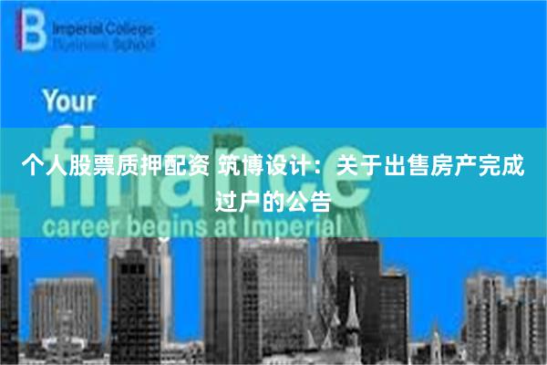 个人股票质押配资 筑博设计：关于出售房产完成过户的公告