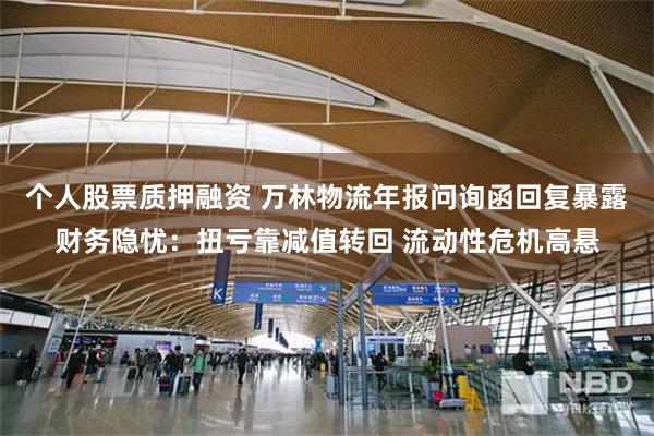 个人股票质押融资 万林物流年报问询函回复暴露财务隐忧：扭亏靠减值转回 流动性危机高悬