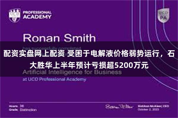 配资实盘网上配资 受困于电解液价格弱势运行，石大胜华上半年预计亏损超5200万元