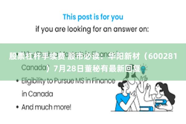 股票杠杆手续费 股市必读：华阳新材（600281）7月28日董秘有最新回复