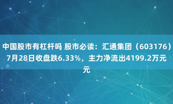 中国股市有杠杆吗 股市必读：汇通集团（603176）7月28日收盘跌6.33%，主力净流出4199.2万元