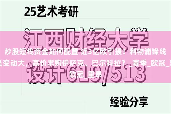 炒股短线资金如何配置 近3亿欧引援！利物浦锋线人员变动大，高价求购伊萨克、巴尔科拉？_赛季_欧冠_里昂