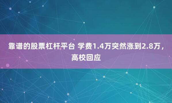 靠谱的股票杠杆平台 学费1.4万突然涨到2.8万，高校回应