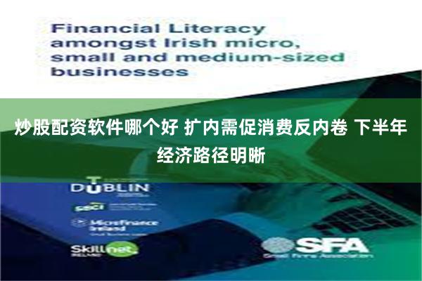 炒股配资软件哪个好 扩内需促消费反内卷 下半年经济路径明晰