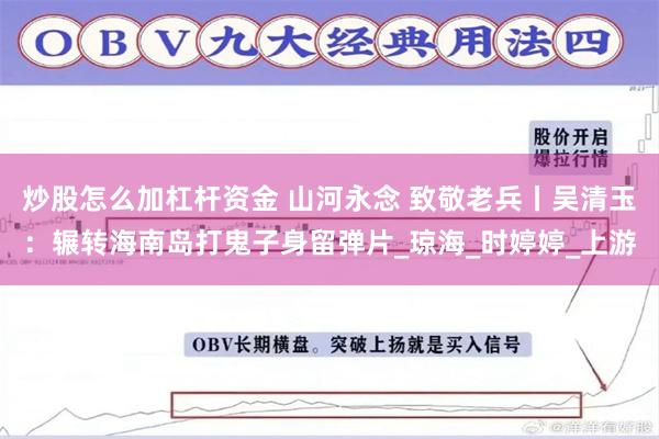 炒股怎么加杠杆资金 山河永念 致敬老兵丨吴清玉：辗转海南岛打鬼子身留弹片_琼海_时婷婷_上游