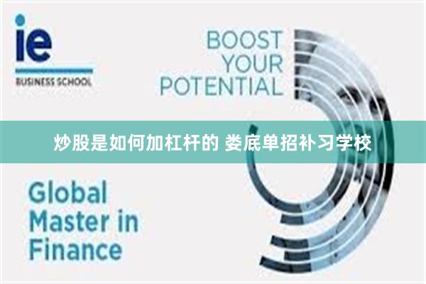 炒股是如何加杠杆的 娄底单招补习学校