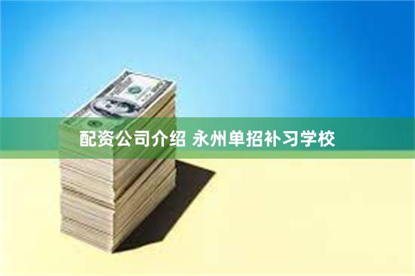 配资公司介绍 永州单招补习学校