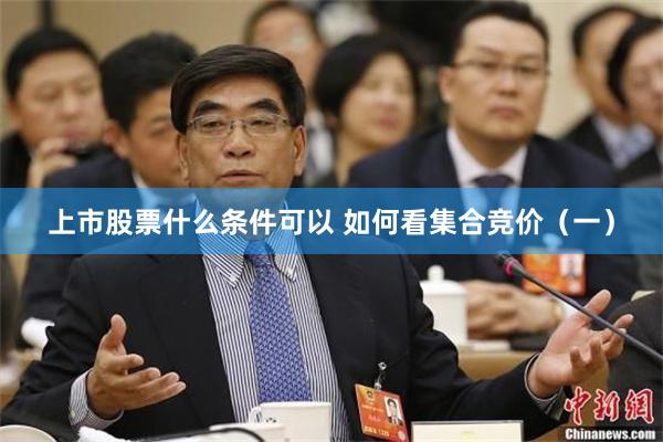 上市股票什么条件可以 如何看集合竞价（一）
