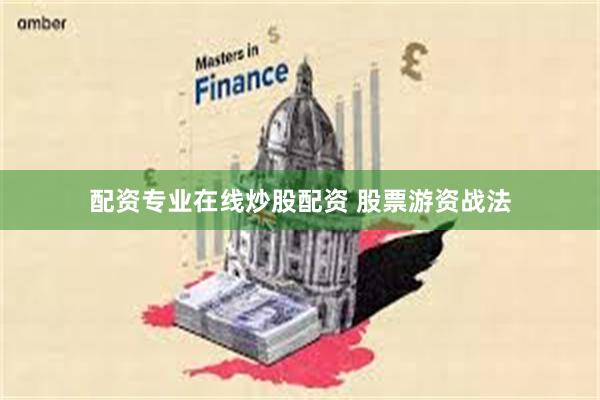 配资专业在线炒股配资 股票游资战法