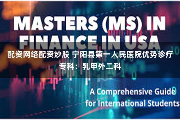 配资网络配资炒股 宁阳县第一人民医院优势诊疗专科：乳甲外二科