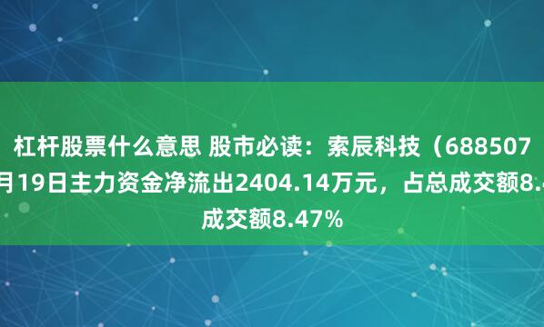杠杆股票什么意思 股市必读：索辰科技（688507）9月19日主力资金净流出2404.14万元，占总成交额8.47%