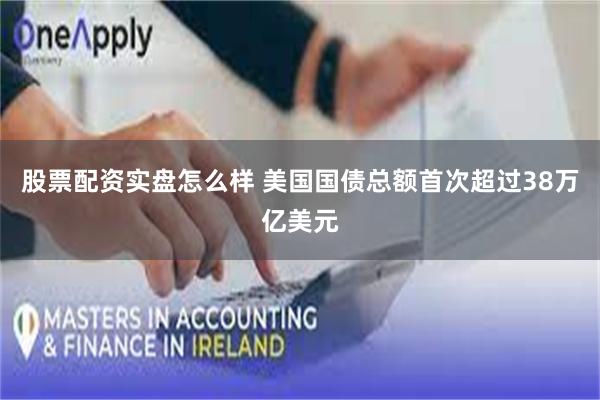 股票配资实盘怎么样 美国国债总额首次超过38万亿美元