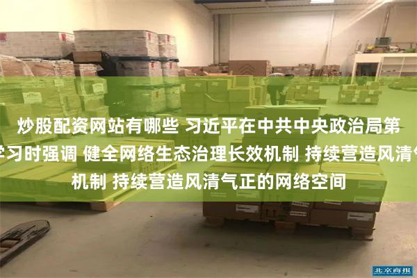 炒股配资网站有哪些 习近平在中共中央政治局第二十三次集体学习时强调 健全网络生态治理长效机制 持续营造风清气正的网络空间