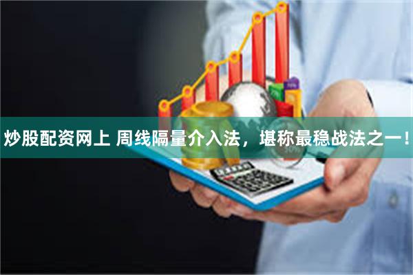 炒股配资网上 周线隔量介入法，堪称最稳战法之一！