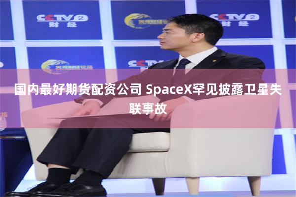 国内最好期货配资公司 SpaceX罕见披露卫星失联事故