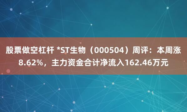 股票做空杠杆 *ST生物（000504）周评：本周涨8.62%，主力资金合计净流入162.46万元
