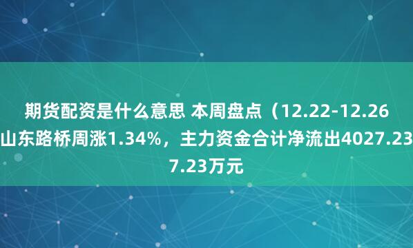 期货配资是什么意思 本周盘点（12.22-12.26）：山东路桥周涨1.34%，主力资金合计净流出4027.23万元