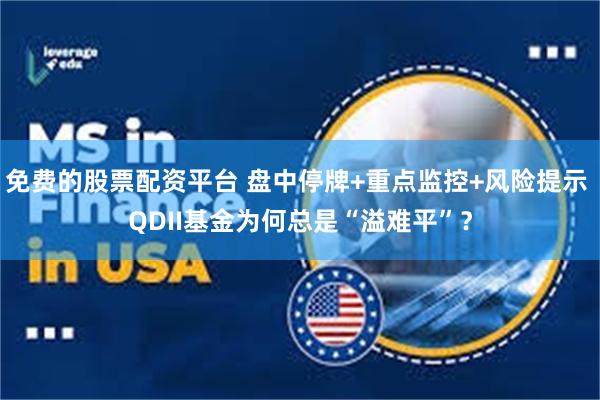 免费的股票配资平台 盘中停牌+重点监控+风险提示 QDII基金为何总是“溢难平”？