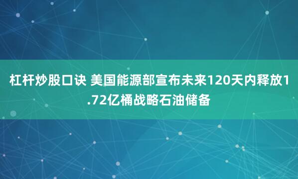 杠杆炒股口诀 美国能源部宣布未来120天内释放1.72亿桶战略石油储备