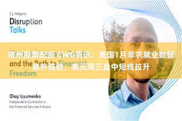 泉州股票配资 CWG资讯：美国1月非农就业数据意外强劲，美元周三盘中短线拉升